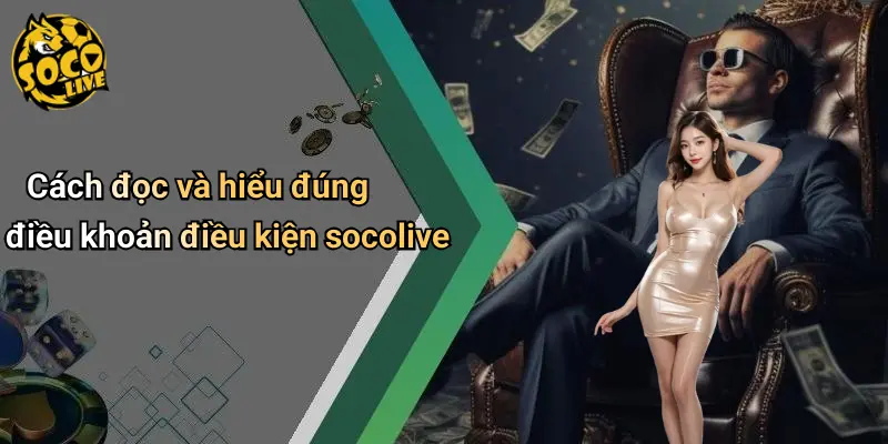Cách đọc và hiểu đúng điều khoản điều kiện socolive