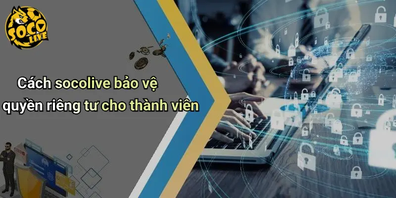 Cách socolive bảo vệ quyền riêng tư cho thành viên
