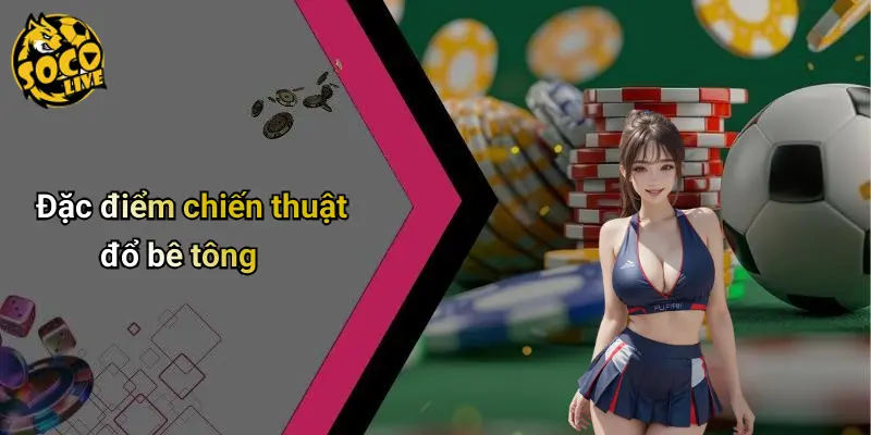 Đặc điểm chiến thuật đổ bê tông