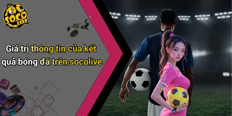 Giá trị thông tin của kết quả bóng đá trên socolive