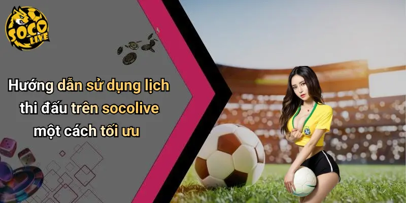 Hướng dẫn sử dụng lịch thi đấu trên socolive một cách tối ưu
