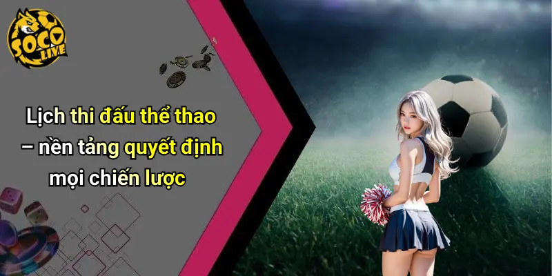 Lịch thi đấu thể thao – nền tảng quyết định mọi chiến lược