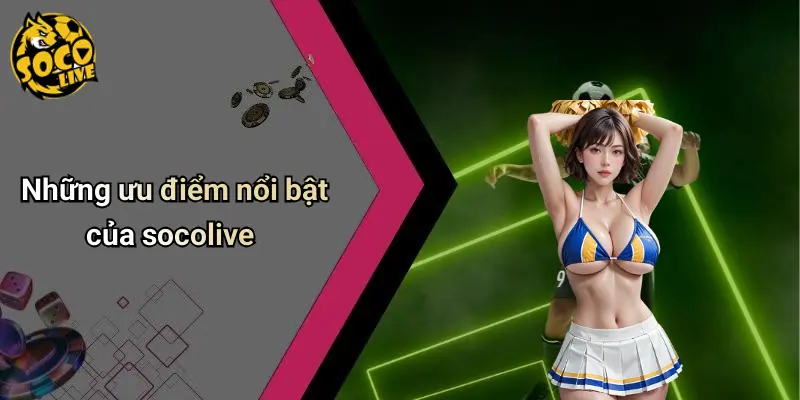 Những ưu điểm nổi bật của socolive