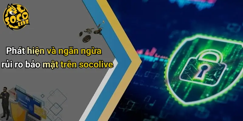 Phát hiện và ngăn ngừa rủi ro bảo mật trên socolive