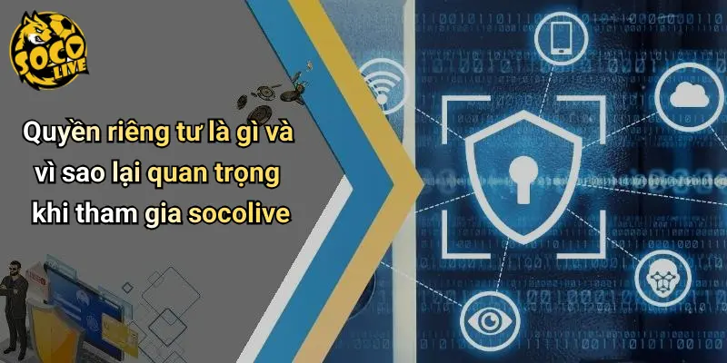 Quyền riêng tư là gì và vì sao lại quan trọng khi tham gia socolive