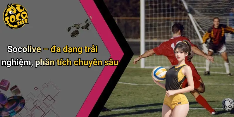 Socolive – đa dạng trải nghiệm, phân tích chuyên sâu