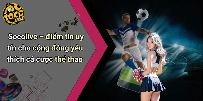 Socolive – điểm tin uy tín cho cộng đồng yêu thích cá cược thể thao