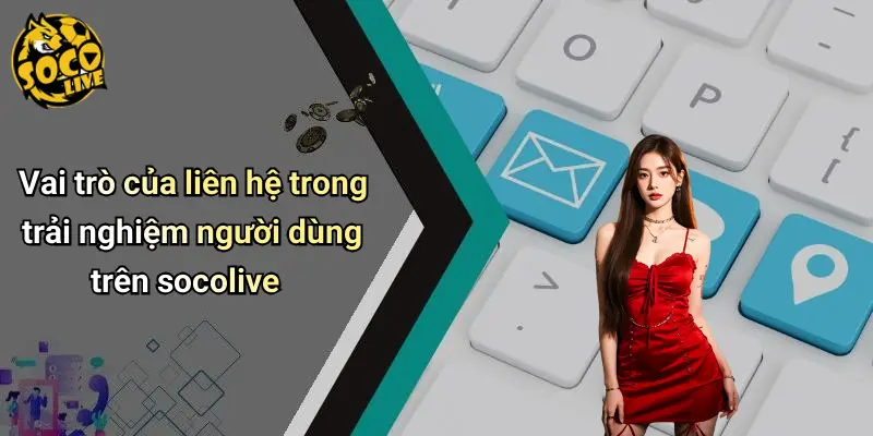 Vai trò của liên hệ trong trải nghiệm người dùng trên socolive