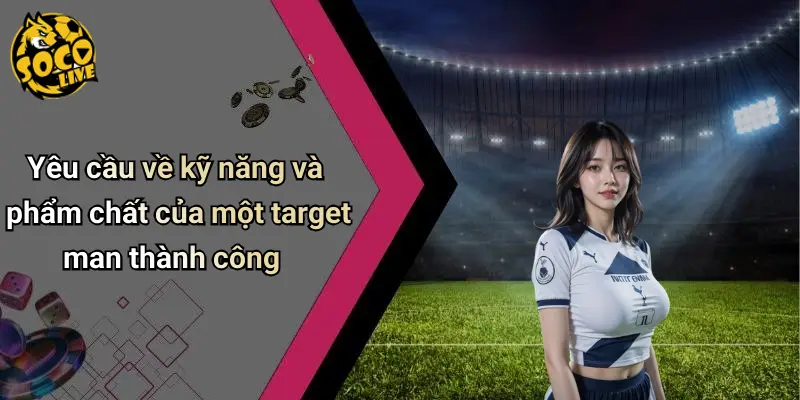 Yêu cầu về kỹ năng và phẩm chất của một target man thành công