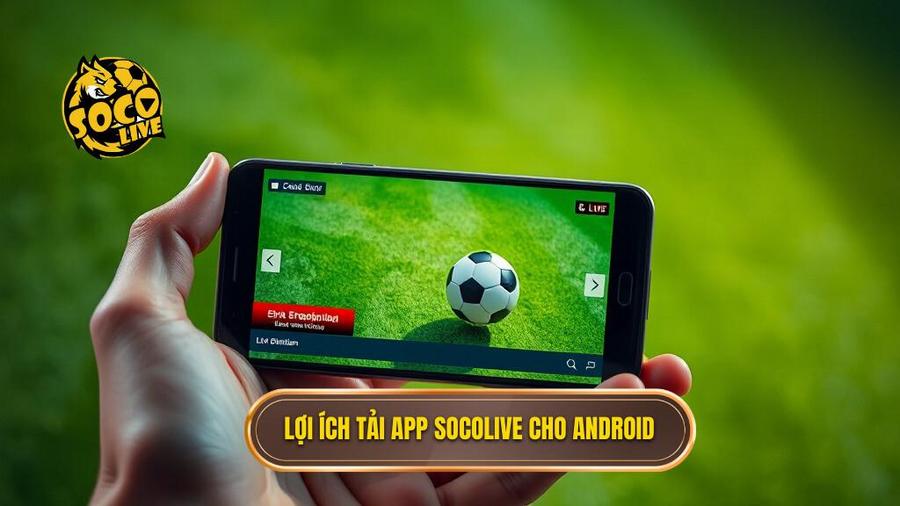 Tải app Socolive cho Android: Trải nghiệm bóng đá đỉnh cao trong tầm tay 1 Lợi ích tải app Socolive cho Android