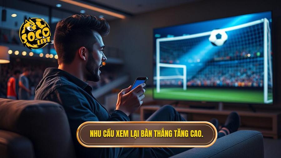 Nhu cầu xem lại bàn thắng tăng cao.