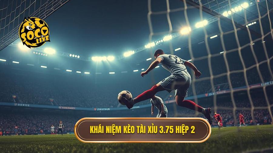 1. Khái niệm kèo tài xỉu 3.75 hiệp 2
