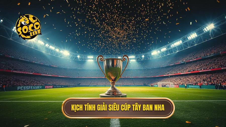 Sức hút khó cưỡng của giải đấu Siêu cúp Tây Ban Nha