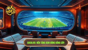 socolive là gì? nền tảng xem bóng hot nhất hiện nay