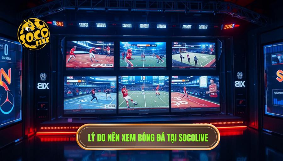 Socolive Bóng Đá Hôm Nay: Trải Nghiệm Xem Trực Tiếp Đỉnh Cao Không Giới Hạn 3 Lý do nên xem bóng đá tại Socolive