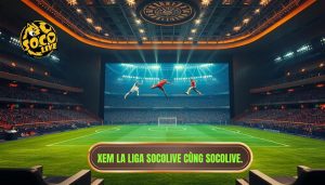 Xem La Liga Socolive cùng SOCOLIVE.